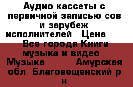 	 Аудио кассеты с первичной записью сов.и зарубеж исполнителей › Цена ­ 10 - Все города Книги, музыка и видео » Музыка, CD   . Амурская обл.,Благовещенский р-н